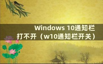 Windows 10通知栏打不开（w10通知栏开关）